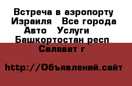 Встреча в аэропорту Израиля - Все города Авто » Услуги   . Башкортостан респ.,Салават г.